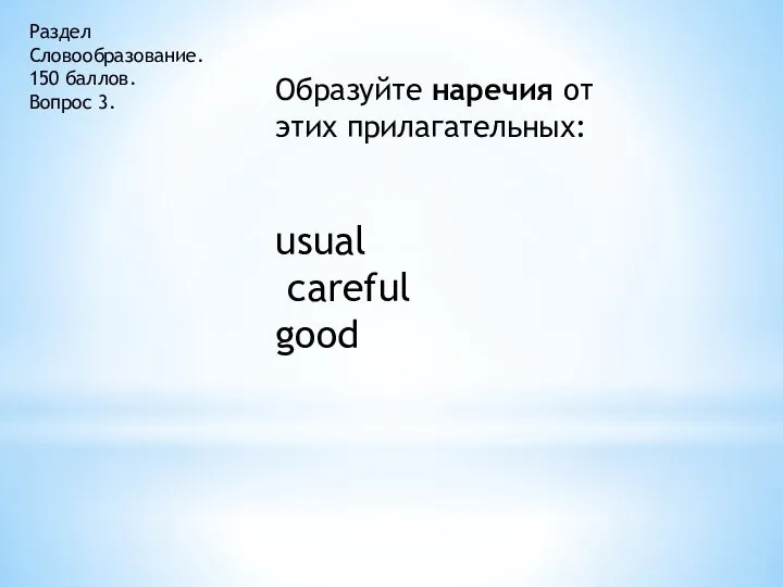 Раздел Словообразование. 150 баллов. Вопрос 3. Образуйте наречия от этих прилагательных: usual careful good