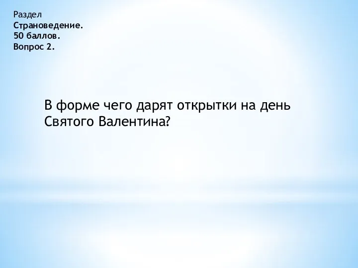 Раздел Страноведение. 50 баллов. Вопрос 2. В форме чего дарят открытки на день Святого Валентина?