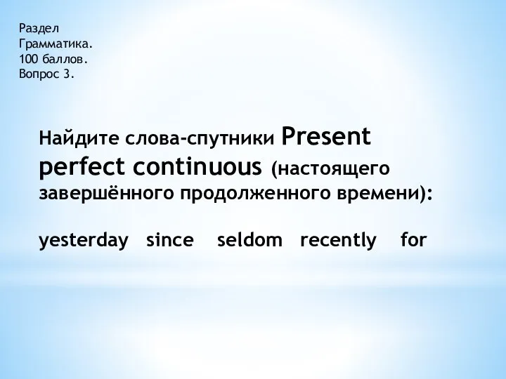 Раздел Грамматика. 100 баллов. Вопрос 3. Найдите слова-спутники Present perfect continuous (настоящего