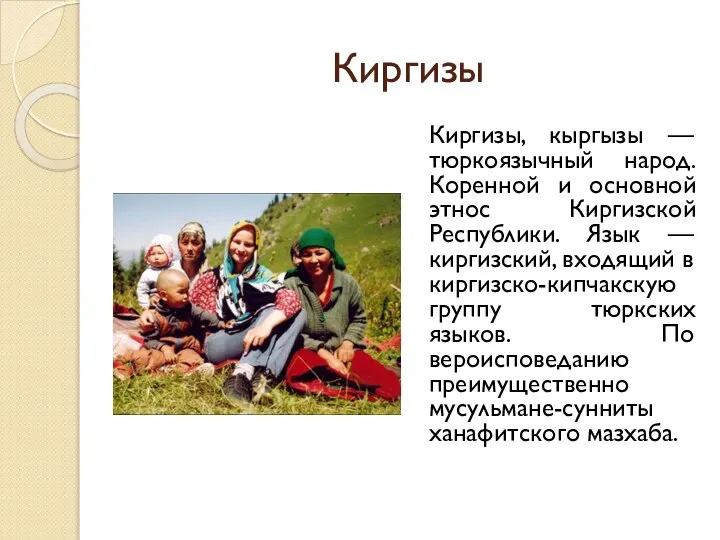 Киргизы Киргизы, кыргызы — тюркоязычный народ. Коренной и основной этнос Киргизской Республики.