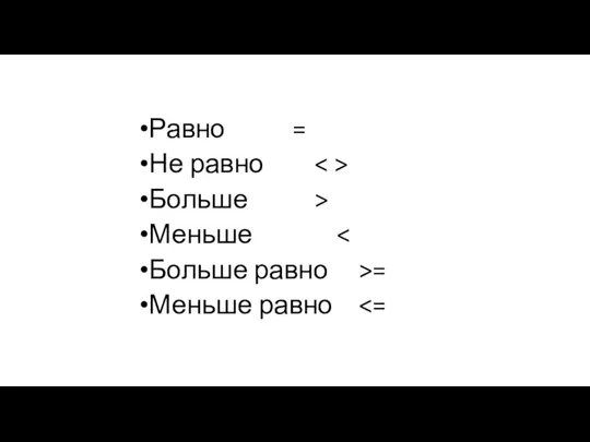 Равно = Не равно Больше > Меньше Больше равно >= Меньше равно