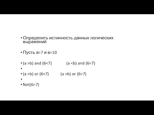 Определить истинность данных логических выражений Пусть а=7 и в=10 (a >b) and