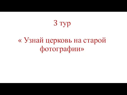 3 тур « Узнай церковь на старой фотографии»