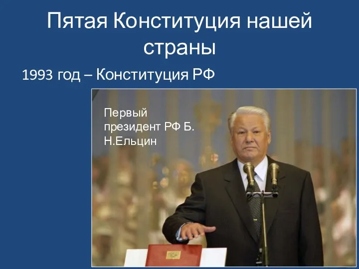 Пятая Конституция нашей страны 1993 год – Конституция РФ Первый президент РФ Б.Н.Ельцин
