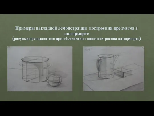 Примеры наглядной демонстрации построения предметов в натюрморте (рисунки преподавателя при объяснении этапов построения натюрморта)