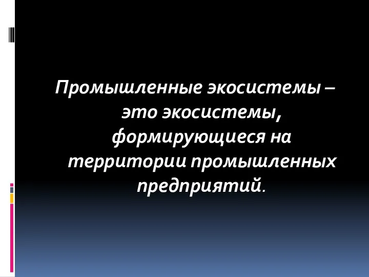 Промышленные экосистемы – это экосистемы, формирующиеся на территории промышленных предприятий.