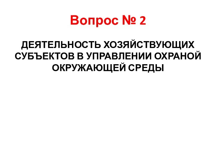 Вопрос № 2 ДЕЯТЕЛЬНОСТЬ ХОЗЯЙСТВУЮЩИХ СУБЪЕКТОВ В УПРАВЛЕНИИ ОХРАНОЙ ОКРУЖАЮЩЕЙ СРЕДЫ