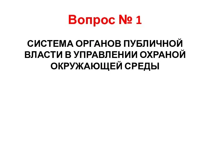 Вопрос № 1 СИСТЕМА ОРГАНОВ ПУБЛИЧНОЙ ВЛАСТИ В УПРАВЛЕНИИ ОХРАНОЙ ОКРУЖАЮЩЕЙ СРЕДЫ