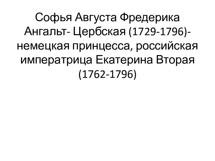 Софья Августа Фредерика Ангальт- Цербская (1729-1796)- немецкая принцесса, российская императрица Екатерина Вторая (1762-1796)