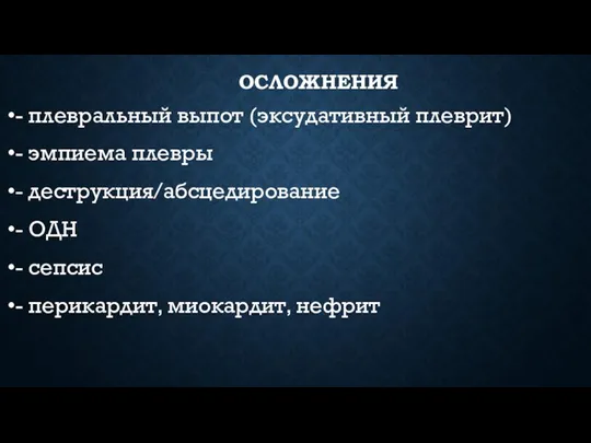 ОСЛОЖНЕНИЯ - плевральный выпот (эксудативный плеврит) - эмпиема плевры - деструкция/абсцедирование -