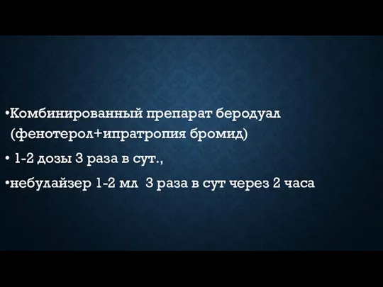 Комбинированный препарат беродуал (фенотерол+ипратропия бромид) 1-2 дозы 3 раза в сут., небулайзер