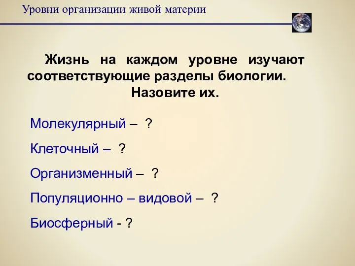 Молекулярный – ? Клеточный – ? Организменный – ? Популяционно – видовой