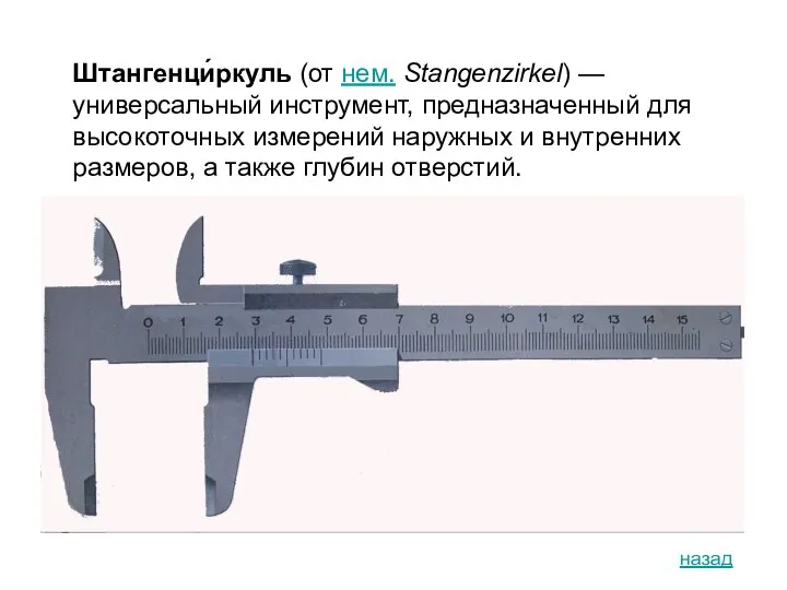 Штангенци́ркуль (от нем. Stangenzirkel) — универсальный инструмент, предназначенный для высокоточных измерений наружных