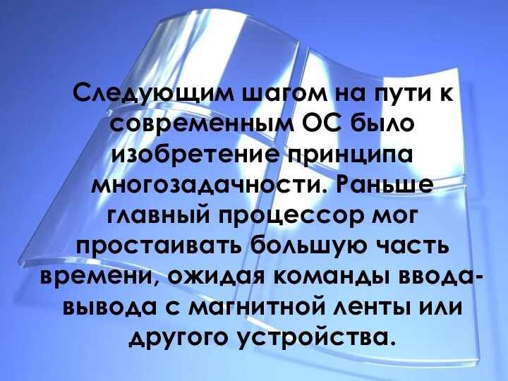 Следующим шагом на пути к современным ОС было изобретение принципа многозадачности. Раньше