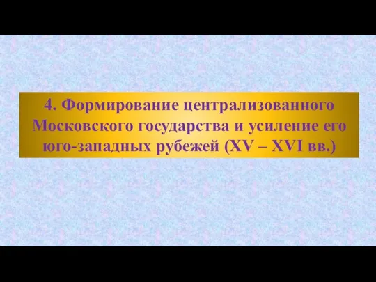 4. Формирование централизованного Московского государства и усиление его юго-западных рубежей (XV – XVI вв.)