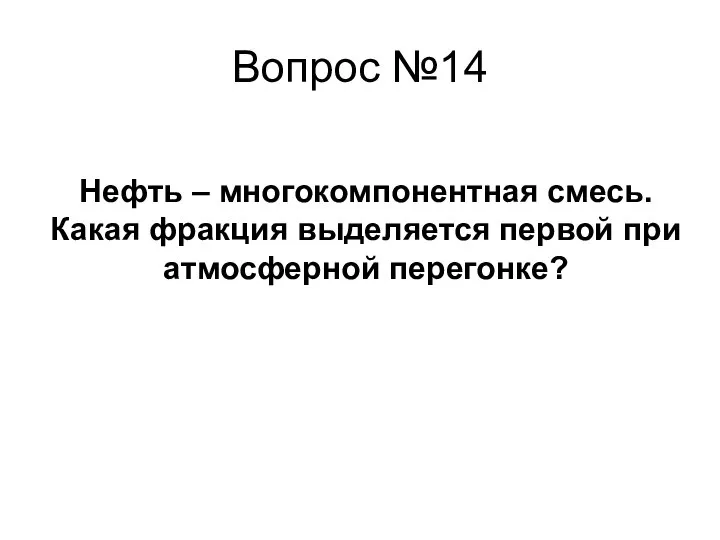 Вопрос №14 Нефть – многокомпонентная смесь. Какая фракция выделяется первой при атмосферной перегонке?