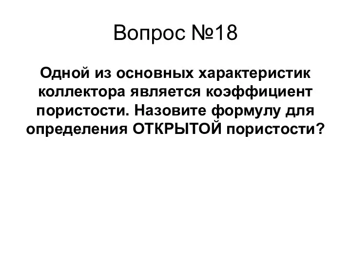 Одной из основных характеристик коллектора является коэффициент пористости. Назовите формулу для определения ОТКРЫТОЙ пористости? Вопрос №18