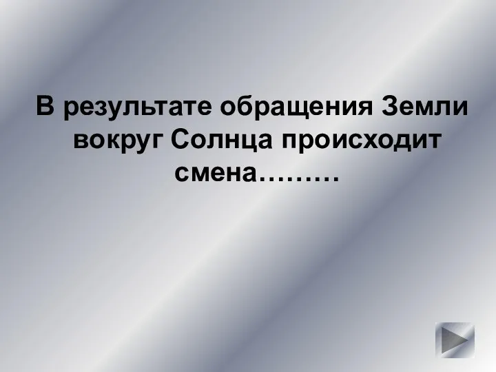 В результате обращения Земли вокруг Солнца происходит смена………