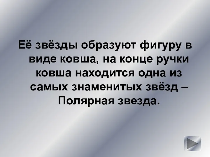 Её звёзды образуют фигуру в виде ковша, на конце ручки ковша находится