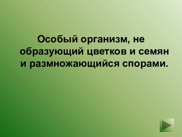 Особый организм, не образующий цветков и семян и размножающийся спорами.