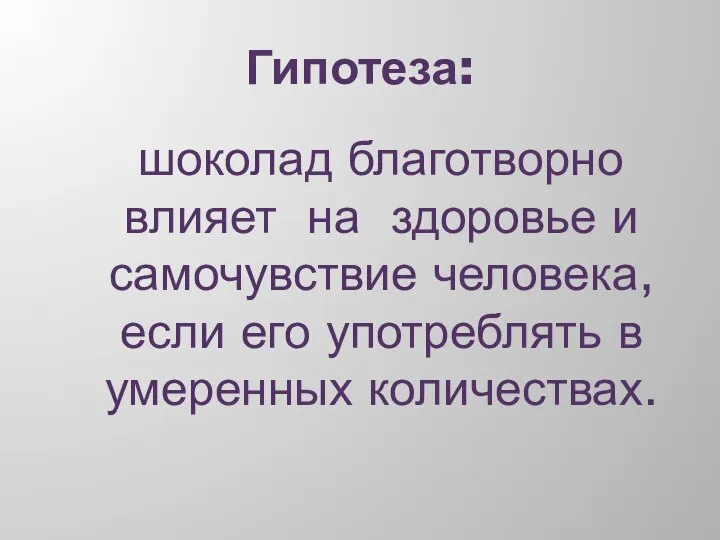 Гипотеза: шоколад благотворно влияет на здоровье и самочувствие человека, если его употреблять в умеренных количествах.