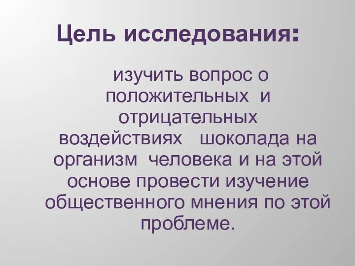 Цель исследования: изучить вопрос о положительных и отрицательных воздействиях шоколада на организм