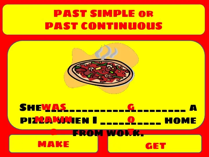 PAST SIMPLE or PAST CONTINUOUS make get She _______________________ a pizza when