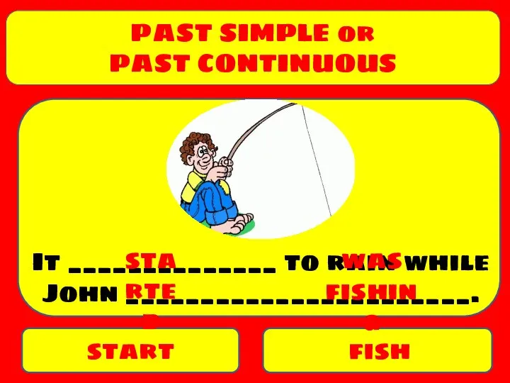 PAST SIMPLE or PAST CONTINUOUS start fish It ______________ to rain while