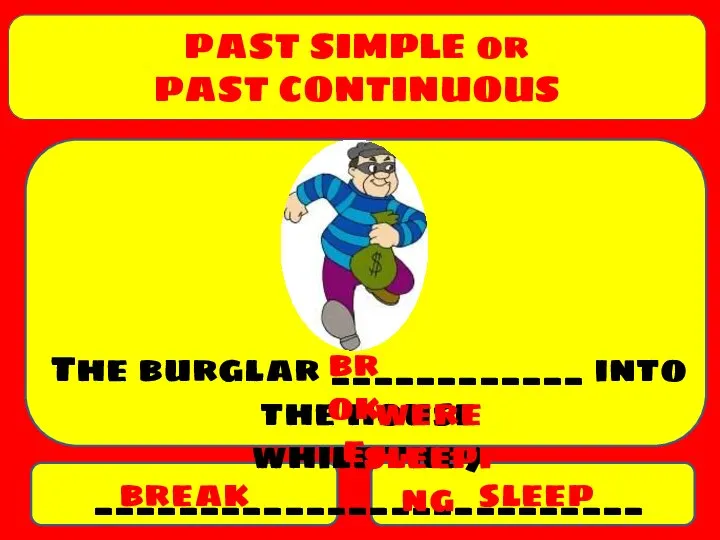 PAST SIMPLE or PAST CONTINUOUS break sleep The burglar ____________ into the