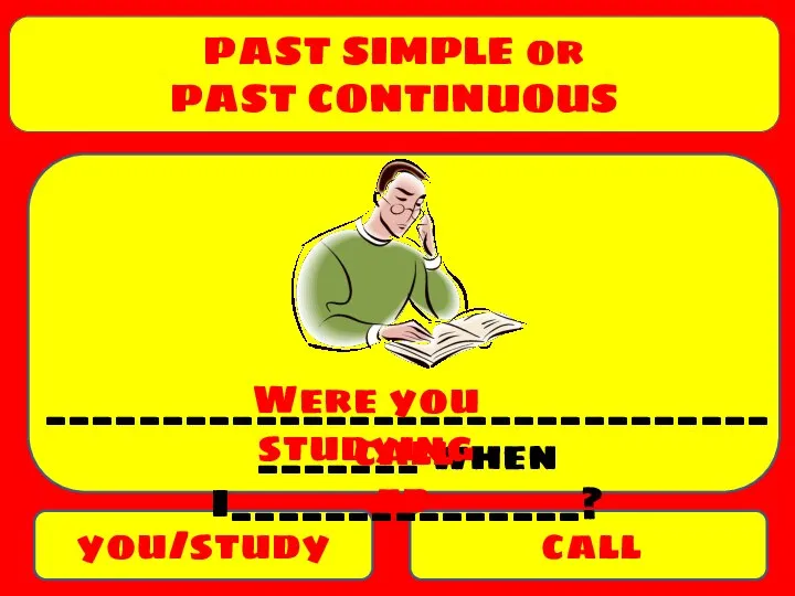 PAST SIMPLE or PAST CONTINUOUS you/study call ______________________________________ when I_______________? Were you studying called