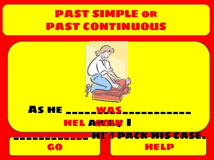 PAST SIMPLE or PAST CONTINUOUS go help As he ____________________ away I