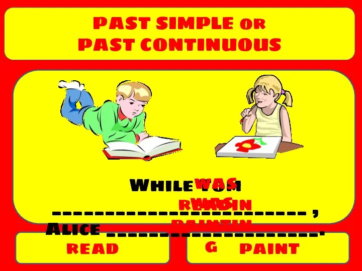 PAST SIMPLE or PAST CONTINUOUS read paint While Tom ________________________ , Alice