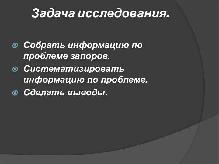 Задача исследования. Собрать информацию по проблеме запоров. Систематизировать информацию по проблеме. Сделать выводы.