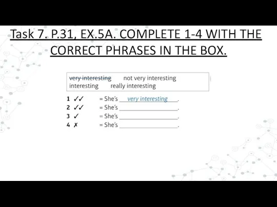 Task 7. P.31, EX.5A. COMPLETE 1-4 WITH THE CORRECT PHRASES IN THE BOX.