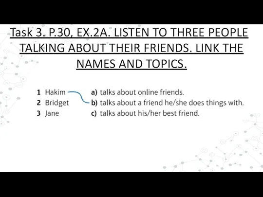 Task 3. P.30, EX.2A. LISTEN TO THREE PEOPLE TALKING ABOUT THEIR FRIENDS.