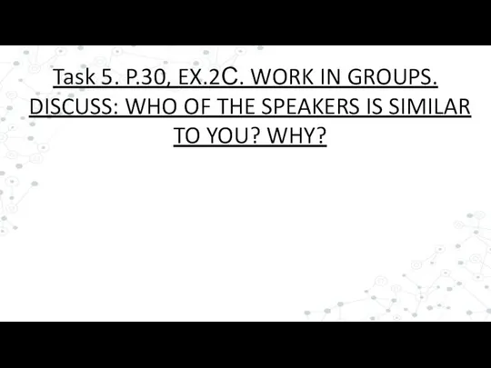 Task 5. P.30, EX.2С. WORK IN GROUPS. DISCUSS: WHO OF THE SPEAKERS