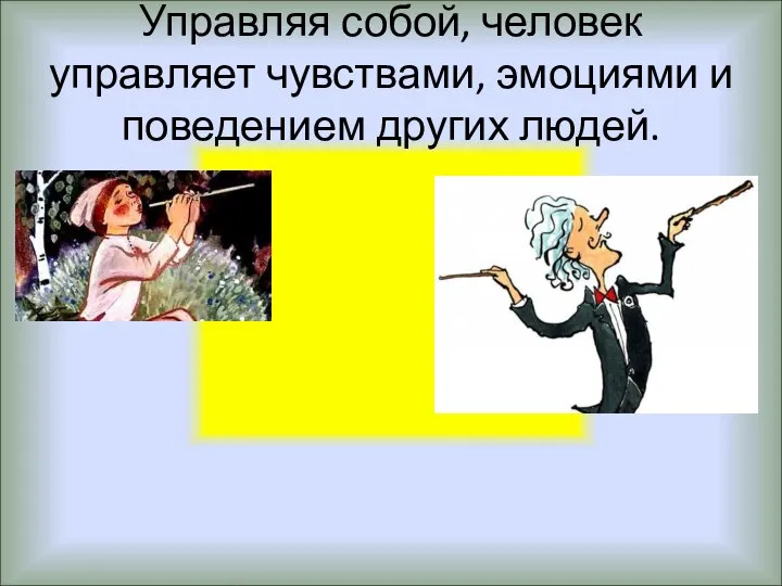 Управляя собой, человек управляет чувствами, эмоциями и поведением других людей.