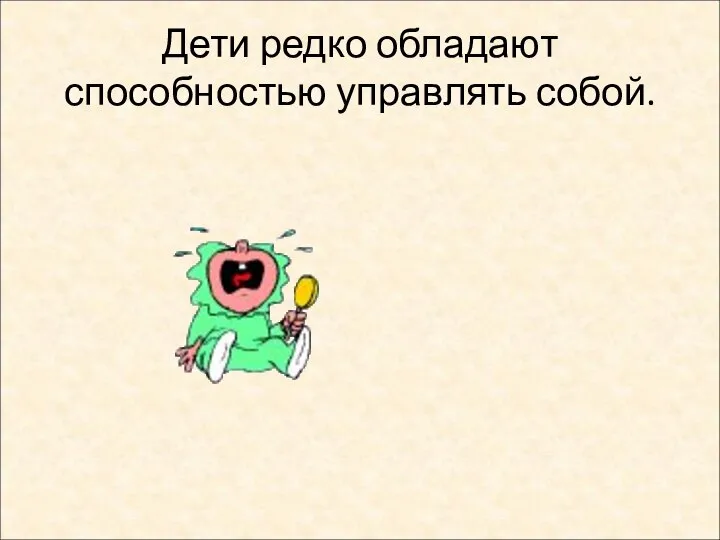 Дети редко обладают способностью управлять собой.