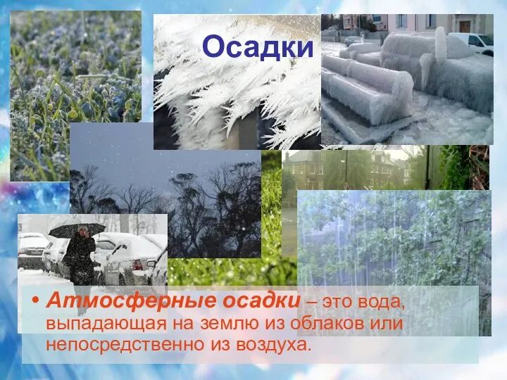 Осадки Атмосферные осадки – это вода, выпадающая на землю из облаков или непосредственно из воздуха.