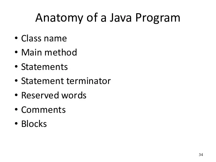 Anatomy of a Java Program Class name Main method Statements Statement terminator Reserved words Comments Blocks