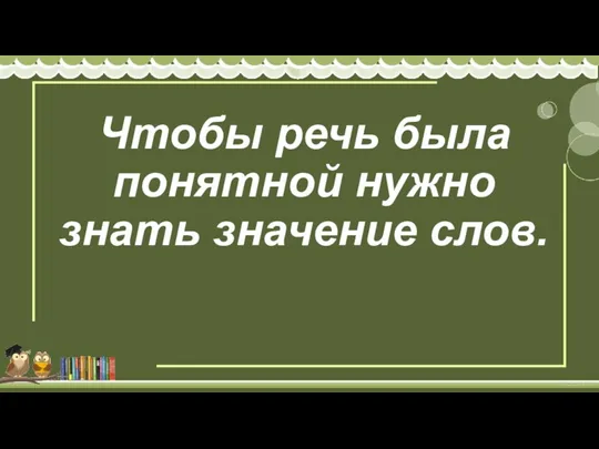 Чтобы речь была понятной нужно знать значение слов.