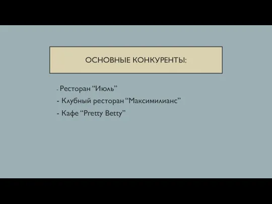 ОСНОВНЫЕ КОНКУРЕНТЫ: - Ресторан “Июль” - Клубный ресторан “Максимилианс” - Кафе “Pretty Betty”