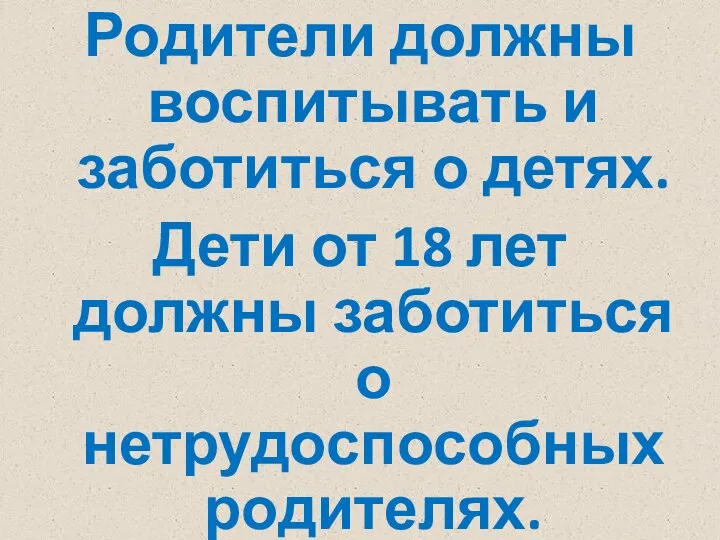 Родители должны воспитывать и заботиться о детях. Дети от 18 лет должны заботиться о нетрудоспособных родителях.