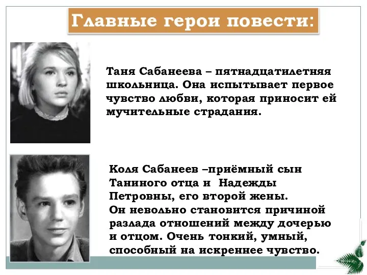 Главные герои повести: Таня Сабанеева – пятнадцатилетняя школьница. Она испытывает первое чувство