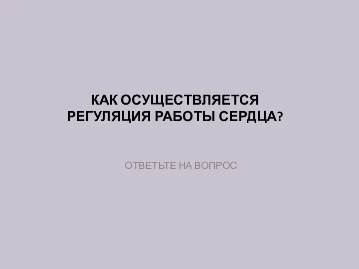 КАК ОСУЩЕСТВЛЯЕТСЯ РЕГУЛЯЦИЯ РАБОТЫ СЕРДЦА? ОТВЕТЬТЕ НА ВОПРОС