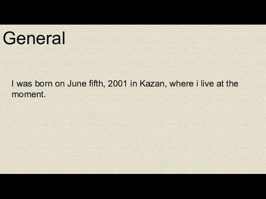 General I was born on June fifth, 2001 in Kazan, where i live at the moment.