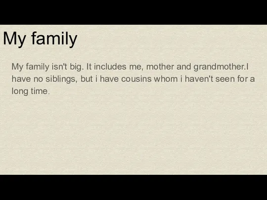 My family My family isn't big. It includes me, mother and grandmother.I