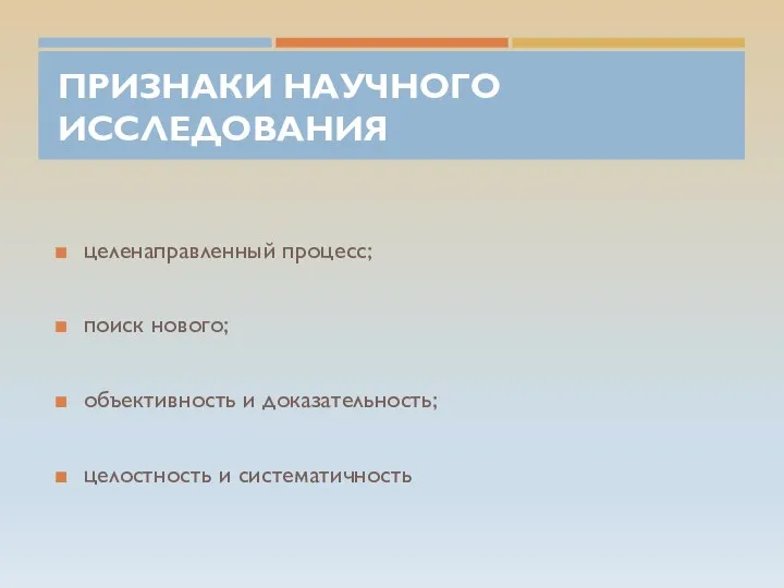 ПРИЗНАКИ НАУЧНОГО ИССЛЕДОВАНИЯ целенаправленный процесс; поиск нового; объективность и доказательность; целостность и систематичность