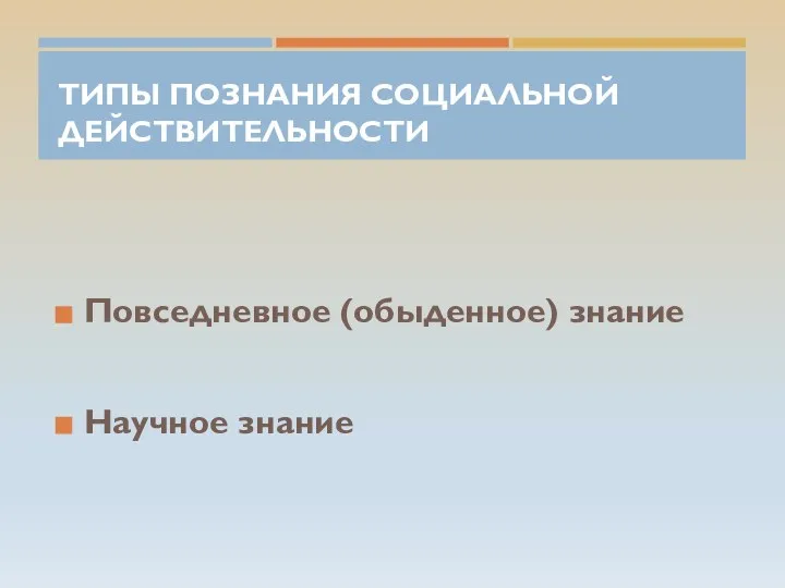 ТИПЫ ПОЗНАНИЯ СОЦИАЛЬНОЙ ДЕЙСТВИТЕЛЬНОСТИ Повседневное (обыденное) знание Научное знание