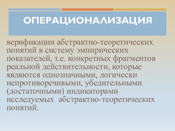 ОПЕРАЦИОНАЛИЗАЦИЯ верификации абстрактно-теоретических понятий в систему эмпирических показателей, т.е. конкретных фрагментов реальной